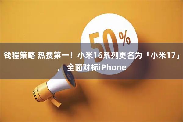 钱程策略 热搜第一！小米16系列更名为「小米17」， 全面对标iPhone
