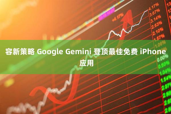 容新策略 Google Gemini 登顶最佳免费 iPhone 应用