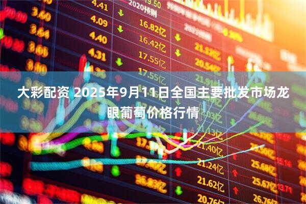 大彩配资 2025年9月11日全国主要批发市场龙眼葡萄价格行情