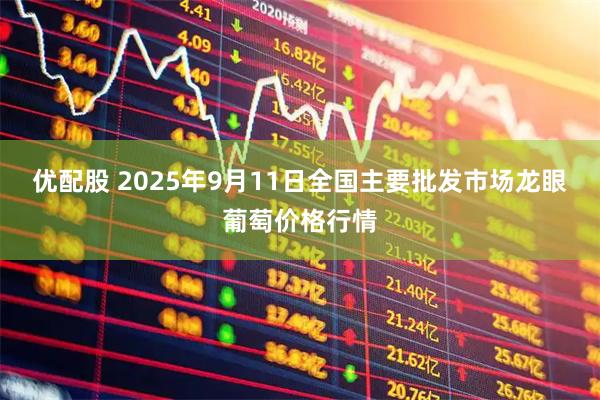 优配股 2025年9月11日全国主要批发市场龙眼葡萄价格行情