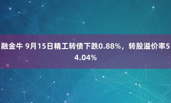 融金牛 9月15日精工转债下跌0.88%，转股溢价率54.04%