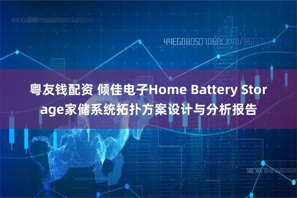 粤友钱配资 倾佳电子Home Battery Storage家储系统拓扑方案设计与分析报告