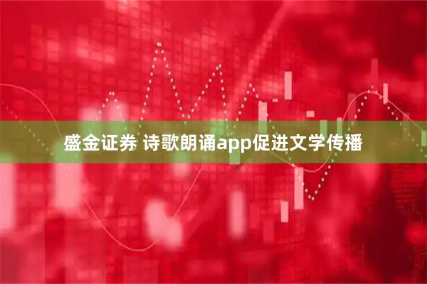 盛金证券 诗歌朗诵app促进文学传播