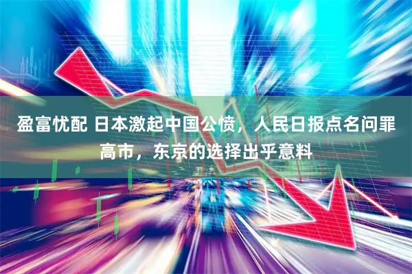 盈富忧配 日本激起中国公愤，人民日报点名问罪高市，东京的选择出乎意料