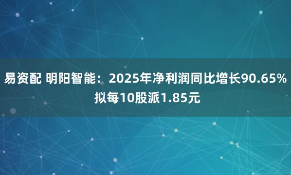 易资配 明阳智能：2025年净利润同比增长90.65% 拟每10股派1.85元