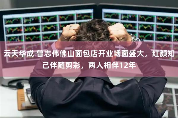 云天华成 曾志伟佛山面包店开业场面盛大，红颜知己伴随剪彩，两人相伴12年